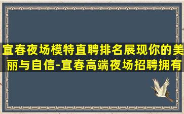 宜春夜场模特直聘排名展现你的美丽与自信-宜春高端夜场招聘拥有才华
